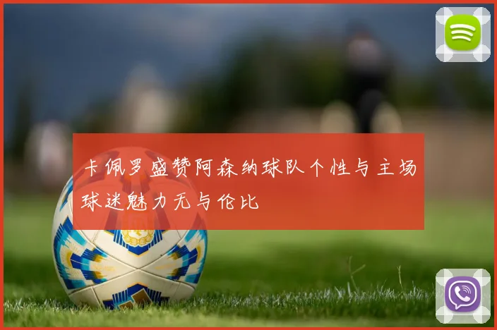 卡佩罗盛赞阿森纳球队个性与主场球迷魅力无与伦比