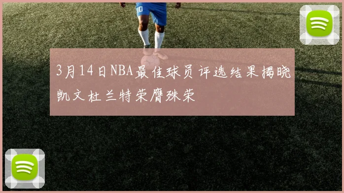 3月14日NBA最佳球员评选结果揭晓凯文杜兰特荣膺殊荣