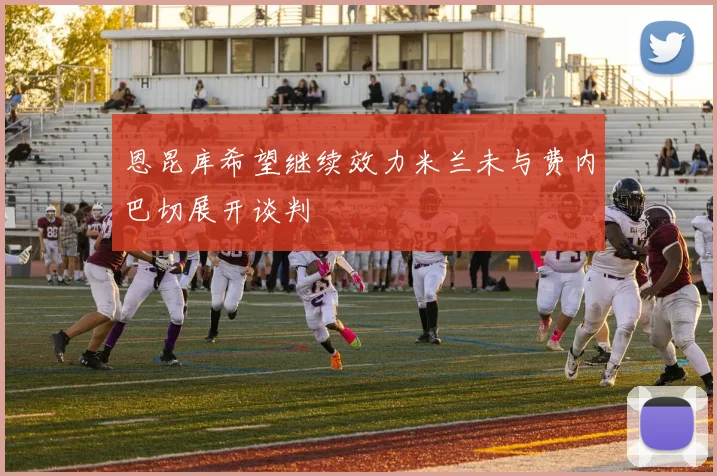 恩昆库希望继续效力米兰未与费内巴切展开谈判