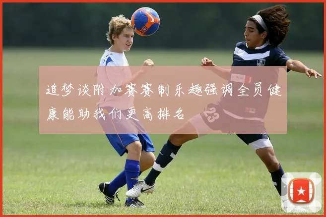 追梦谈附加赛赛制乐趣强调全员健康能助我们更高排名