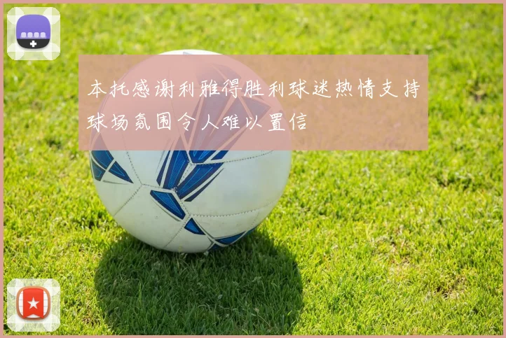 本托感谢利雅得胜利球迷热情支持球场氛围令人难以置信