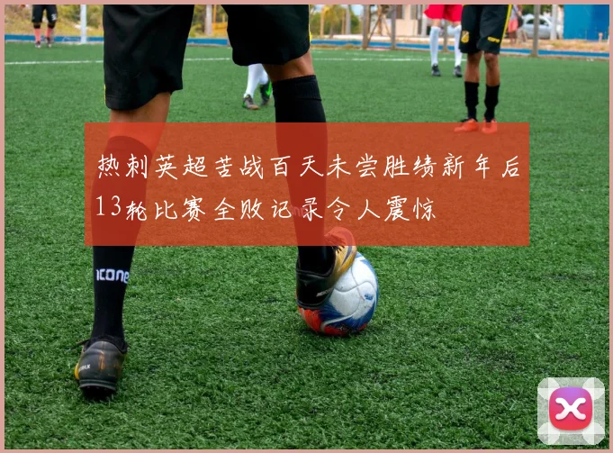 热刺英超苦战百天未尝胜绩新年后13轮比赛全败记录令人震惊