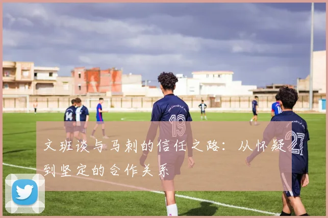 文班谈与马刺的信任之路：从怀疑到坚定的合作关系
