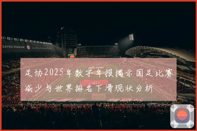 足协2025年数字年报揭示国足比赛减少与世界排名下滑现状分析