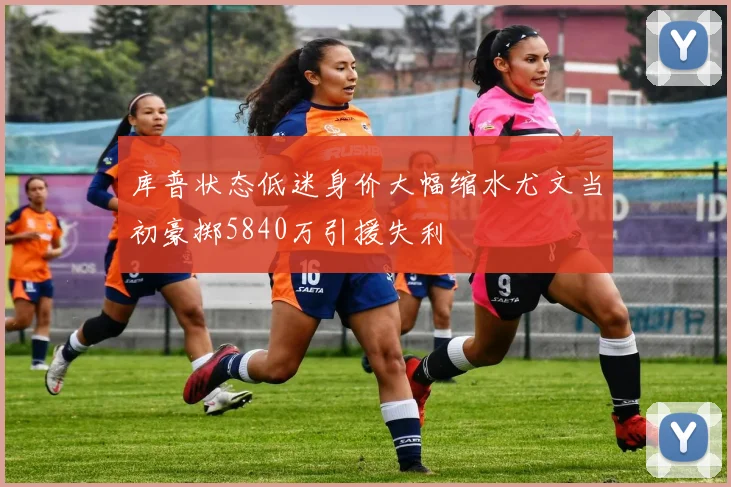 库普状态低迷身价大幅缩水尤文当初豪掷5840万引援失利