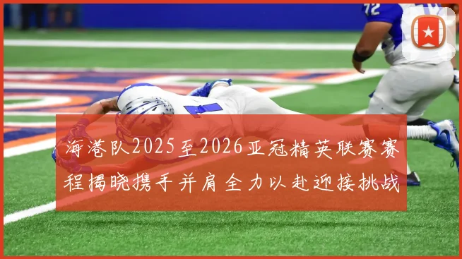 海港队2025至2026亚冠精英联赛赛程揭晓携手并肩全力以赴迎接挑战