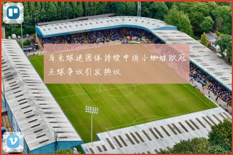 马竞球迷团体持续申诉小蜘蛛欧冠点球争议引发热议