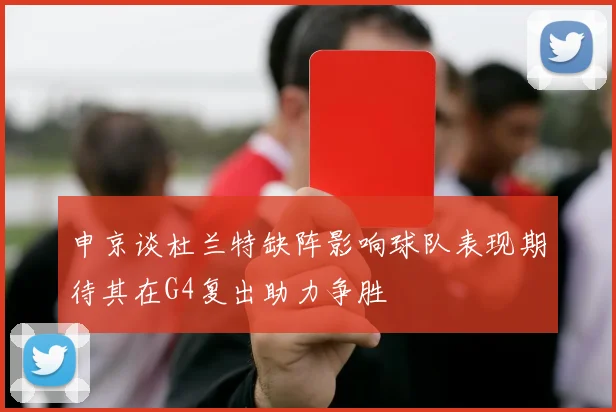 申京谈杜兰特缺阵影响球队表现期待其在G4复出助力争胜