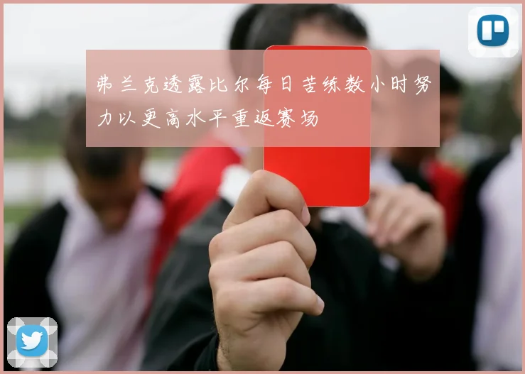 弗兰克透露比尔每日苦练数小时努力以更高水平重返赛场